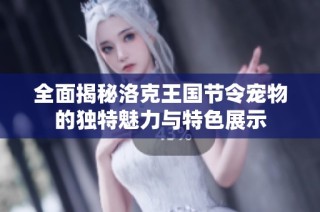 全面揭秘洛克王国节令宠物的独特魅力与特色展示