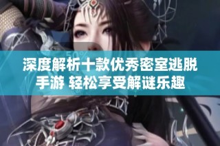 深度解析十款优秀密室逃脱手游 轻松享受解谜乐趣