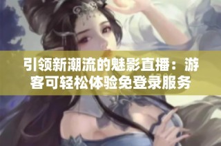 引领新潮流的魅影直播：游客可轻松体验免登录服务