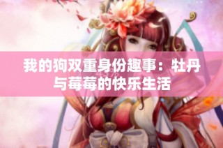我的狗双重身份趣事：牡丹与莓莓的快乐生活