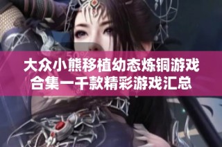 大众小熊移植幼态炼铜游戏合集一千款精彩游戏汇总