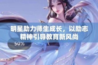 明星助力师生成长，以励志精神引导教育新风尚