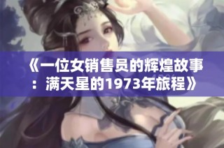 《一位女销售员的辉煌故事：满天星的1973年旅程》