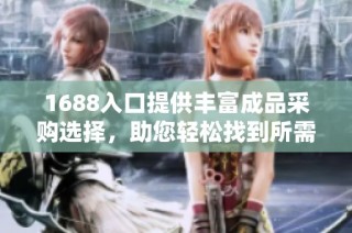 1688入口提供丰富成品采购选择，助您轻松找到所需商品
