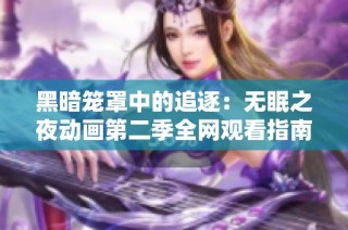 黑暗笼罩中的追逐：无眠之夜动画第二季全网观看指南