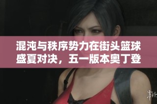 混沌与秩序势力在街头篮球盛夏对决，五一版本奥丁登场