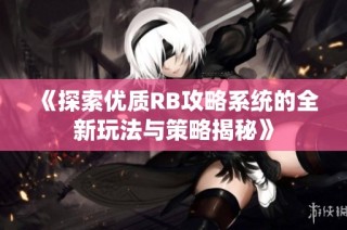 《探索优质RB攻略系统的全新玩法与策略揭秘》