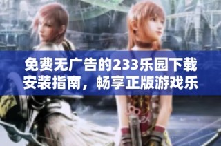 免费无广告的233乐园下载安装指南，畅享正版游戏乐趣