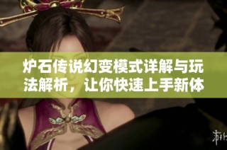 炉石传说幻变模式详解与玩法解析，让你快速上手新体验