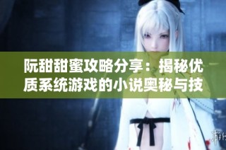 阮甜甜蜜攻略分享：揭秘优质系统游戏的小说奥秘与技巧