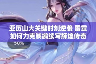 亚历山大关键时刻逆袭 雷霆如何力克鹈鹕续写辉煌传奇