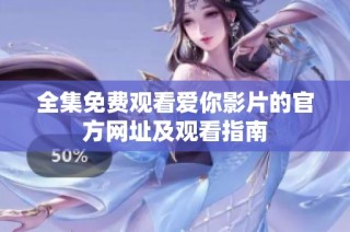 全集免费观看爱你影片的官方网址及观看指南