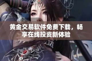 黄金交易软件免费下载，畅享在线投资新体验