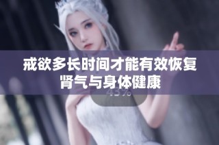 戒欲多长时间才能有效恢复肾气与身体健康