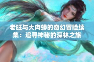 老旺与大肉蟒的奇幻冒险续集：追寻神秘的深林之旅