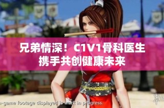 兄弟情深！C1V1骨科医生携手共创健康未来