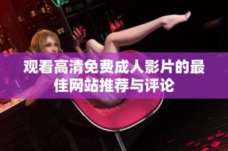 观看高清免费成人影片的最佳网站推荐与评论