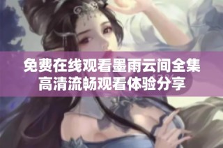 免费在线观看墨雨云间全集高清流畅观看体验分享