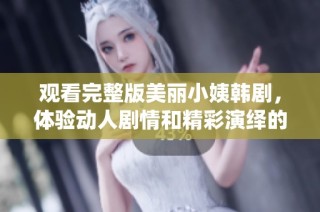 观看完整版美丽小姨韩剧，体验动人剧情和精彩演绎的绝佳机会