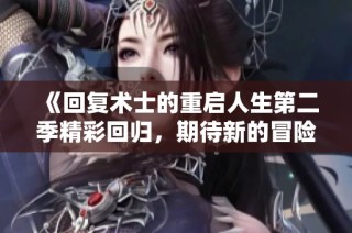 《回复术士的重启人生第二季精彩回归，期待新的冒险与挑战》
