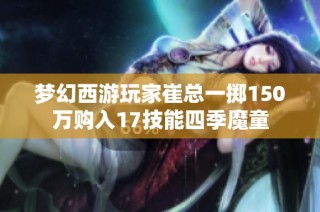 梦幻西游玩家崔总一掷150万购入17技能四季魔童