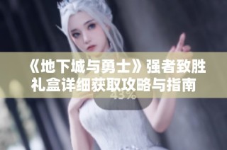 《地下城与勇士》强者致胜礼盒详细获取攻略与指南