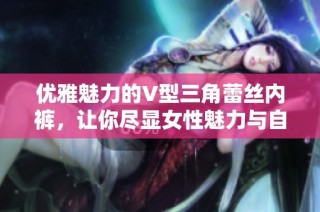 优雅魅力的V型三角蕾丝内裤，让你尽显女性魅力与自信