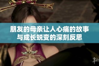 朋友的母亲让人心痛的故事与成长蜕变的深刻反思