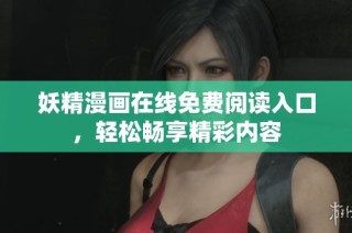 妖精漫画在线免费阅读入口，轻松畅享精彩内容