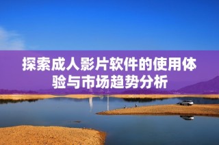 探索成人影片软件的使用体验与市场趋势分析
