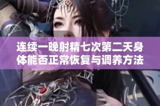 连续一晚射精七次第二天身体能否正常恢复与调养方法分析