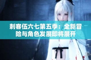 刺客伍六七第五季：全新冒险与角色发展即将展开