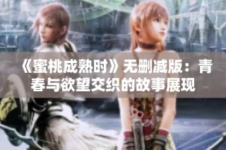 《蜜桃成熟时》无删减版：青春与欲望交织的故事展现