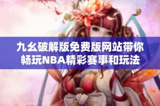 九幺破解版免费版网站带你畅玩NBA精彩赛事和玩法
