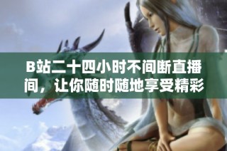 B站二十四小时不间断直播间，让你随时随地享受精彩内容