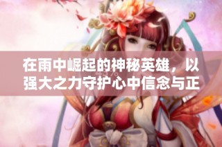 在雨中崛起的神秘英雄，以强大之力守护心中信念与正义的旅程！