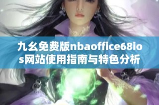 九幺免费版nbaoffice68ios网站使用指南与特色分析