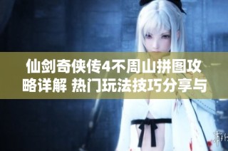 仙剑奇侠传4不周山拼图攻略详解 热门玩法技巧分享与通关秘籍指南