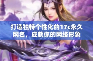 打造独特个性化的17c永久网名，成就你的网络形象