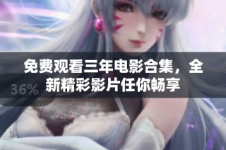 免费观看三年电影合集，全新精彩影片任你畅享
