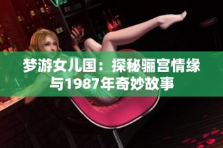 梦游女儿国：探秘骊宫情缘与1987年奇妙故事