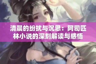清晨的纷扰与沉思：阿司匹林小说的深刻解读与感悟