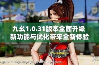 九幺1.0.31版本全面升级 新功能与优化带来全新体验