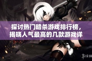 探讨热门暗杀游戏排行榜，揭晓人气最高的几款游戏详情