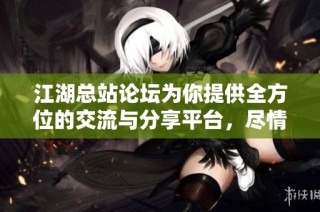 江湖总站论坛为你提供全方位的交流与分享平台，尽情畅谈江湖故事与见闻