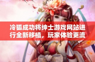 冷狐成功将绅士游戏网站进行全新移植，玩家体验更流畅