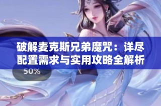 破解麦克斯兄弟魔咒：详尽配置需求与实用攻略全解析