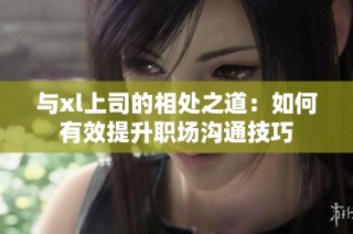 与xl上司的相处之道：如何有效提升职场沟通技巧