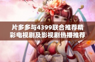片多多与4399联合推荐精彩电视剧及影视剧热播推荐指南
