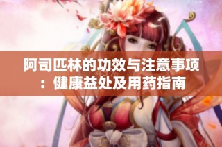 阿司匹林的功效与注意事项：健康益处及用药指南